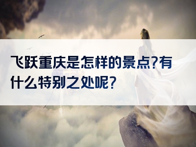 飞跃重庆是怎样的景点？有什么特别之处呢？