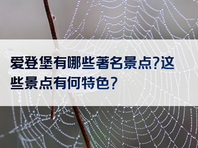 爱登堡有哪些著名景点？这些景点有何特色？
