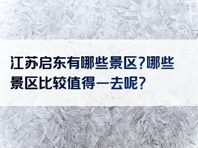 江苏启东有哪些景区？哪些景区比较值得一去呢？