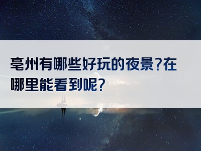 亳州有哪些好玩的夜景？在哪里能看到呢？