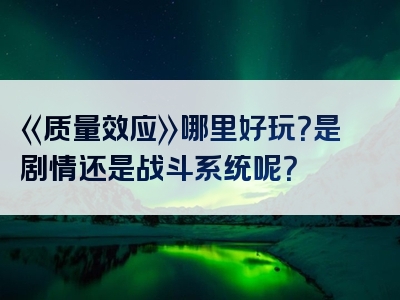 《质量效应》哪里好玩？是剧情还是战斗系统呢？