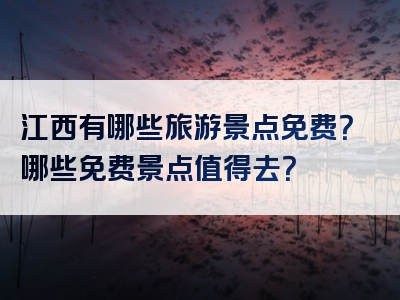 江西有哪些旅游景点免费？哪些免费景点值得去？
