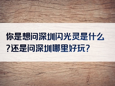 你是想问深圳闪光灵是什么？还是问深圳哪里好玩？