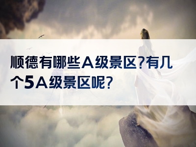 顺德有哪些A级景区？有几个5A级景区呢？
