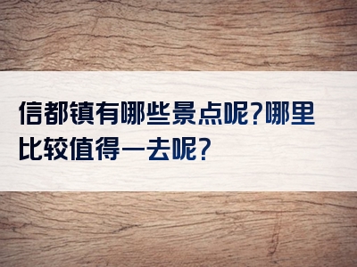 信都镇有哪些景点呢？哪里比较值得一去呢？