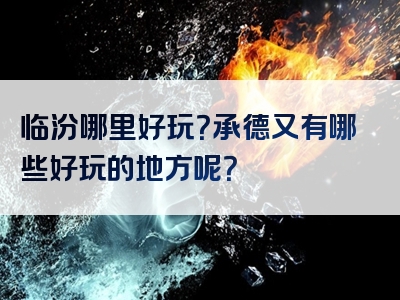 临汾哪里好玩？承德又有哪些好玩的地方呢？
