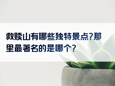 救赎山有哪些独特景点？那里最著名的是哪个？