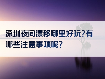 深圳夜间漂移哪里好玩？有哪些注意事项呢？