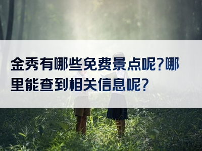 金秀有哪些免费景点呢？哪里能查到相关信息呢？
