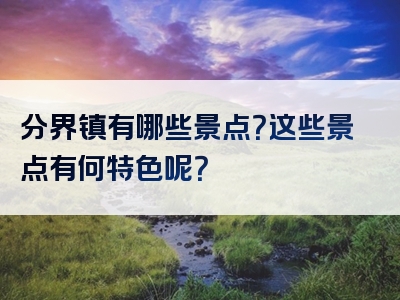 分界镇有哪些景点？这些景点有何特色呢？