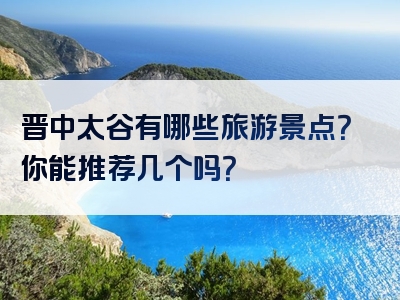 晋中太谷有哪些旅游景点？你能推荐几个吗？