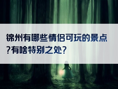 锦州有哪些情侣可玩的景点？有啥特别之处？