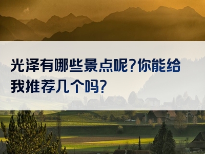 光泽有哪些景点呢？你能给我推荐几个吗？