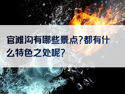 官滩沟有哪些景点？都有什么特色之处呢？