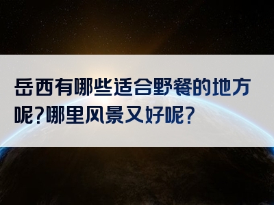 岳西有哪些适合野餐的地方呢？哪里风景又好呢？
