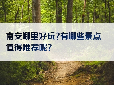 南安哪里好玩？有哪些景点值得推荐呢？