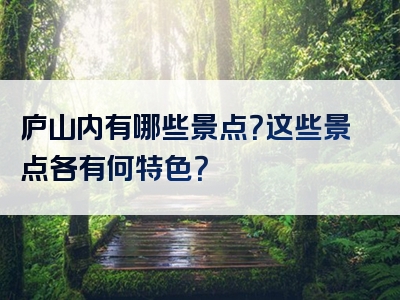 庐山内有哪些景点？这些景点各有何特色？