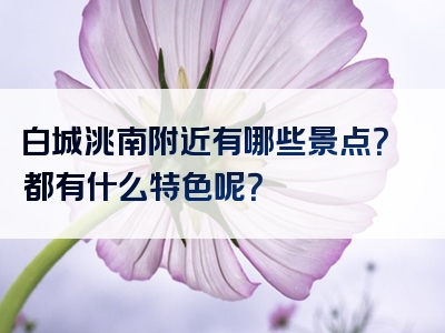 白城洮南附近有哪些景点？都有什么特色呢？