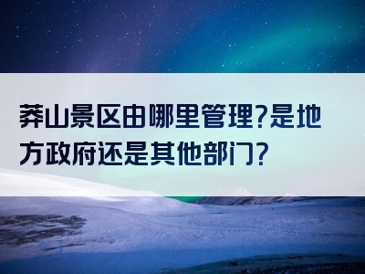 莽山景区由哪里管理？是地方政府还是其他部门？