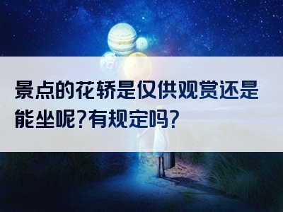 景点的花轿是仅供观赏还是能坐呢？有规定吗？