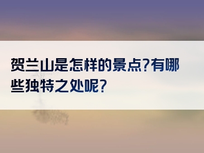 贺兰山是怎样的景点？有哪些独特之处呢？