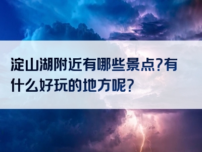 淀山湖附近有哪些景点？有什么好玩的地方呢？