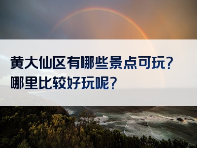 黄大仙区有哪些景点可玩？哪里比较好玩呢？