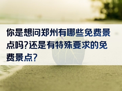 你是想问郑州有哪些免费景点吗？还是有特殊要求的免费景点？