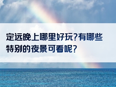 定远晚上哪里好玩？有哪些特别的夜景可看呢？