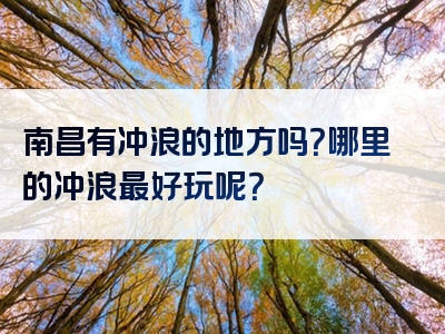 南昌有冲浪的地方吗？哪里的冲浪最好玩呢？