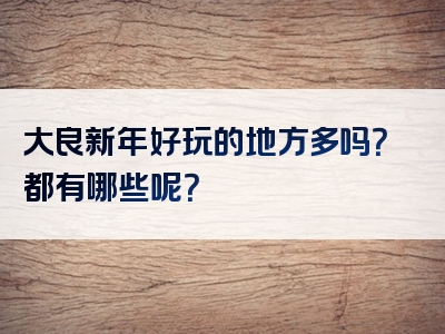 大良新年好玩的地方多吗？都有哪些呢？