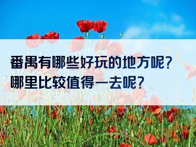 番禺有哪些好玩的地方呢？哪里比较值得一去呢？
