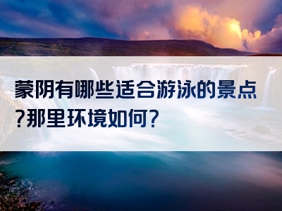 蒙阴有哪些适合游泳的景点？那里环境如何？