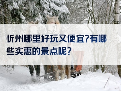 忻州哪里好玩又便宜？有哪些实惠的景点呢？