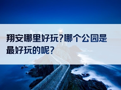 翔安哪里好玩？哪个公园是最好玩的呢？