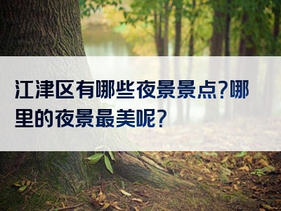 江津区有哪些夜景景点？哪里的夜景最美呢？
