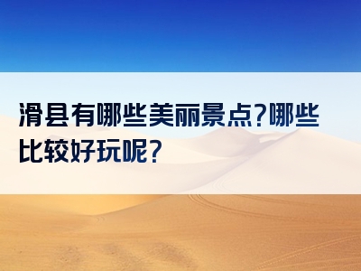滑县有哪些美丽景点？哪些比较好玩呢？