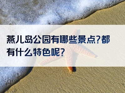 燕儿岛公园有哪些景点？都有什么特色呢？