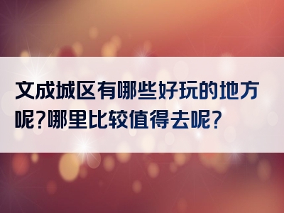 文成城区有哪些好玩的地方呢？哪里比较值得去呢？