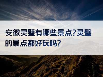 安徽灵璧有哪些景点？灵璧的景点都好玩吗？