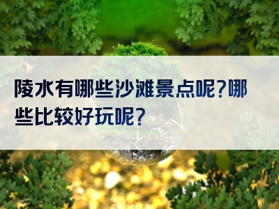 陵水有哪些沙滩景点呢？哪些比较好玩呢？