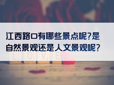 江西路口有哪些景点呢？是自然景观还是人文景观呢？