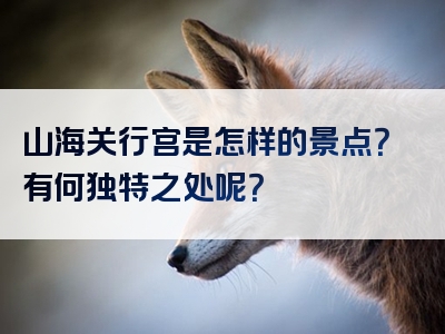 山海关行宫是怎样的景点？有何独特之处呢？