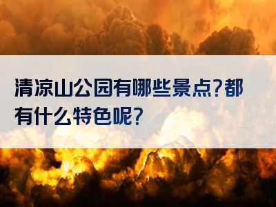 清凉山公园有哪些景点？都有什么特色呢？