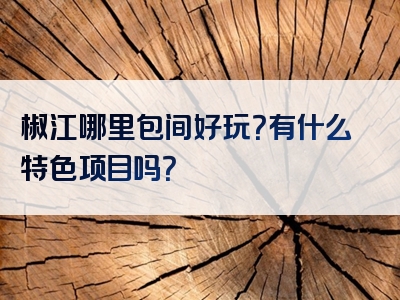 椒江哪里包间好玩？有什么特色项目吗？