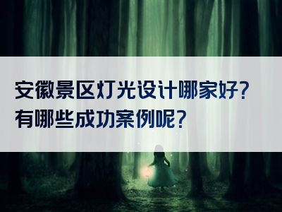 安徽景区灯光设计哪家好？有哪些成功案例呢？