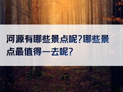 河源有哪些景点呢？哪些景点最值得一去呢？
