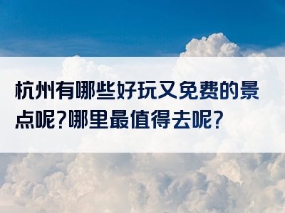 杭州有哪些好玩又免费的景点呢？哪里最值得去呢？