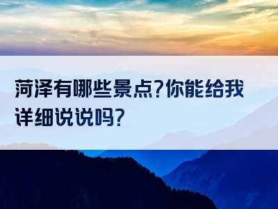 菏泽有哪些景点？你能给我详细说说吗？