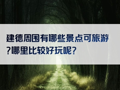 建德周围有哪些景点可旅游？哪里比较好玩呢？